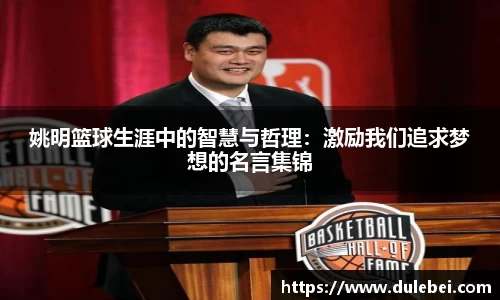 姚明篮球生涯中的智慧与哲理：激励我们追求梦想的名言集锦