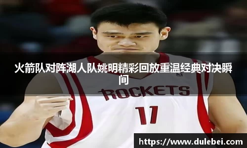 火箭队对阵湖人队姚明精彩回放重温经典对决瞬间