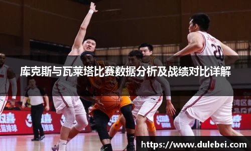 库克斯与瓦莱塔比赛数据分析及战绩对比详解