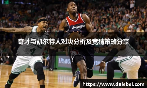 奇才与凯尔特人对决分析及竞猜策略分享