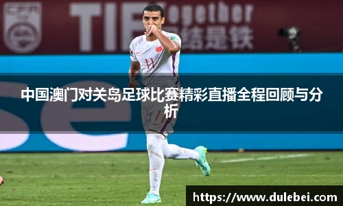 Bevictor伟德中国澳门对关岛足球比赛精彩直播全程回顾与分析