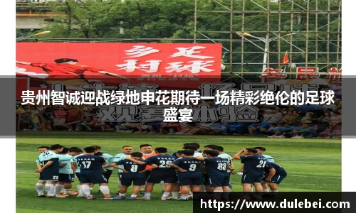 贵州智诚迎战绿地申花期待一场精彩绝伦的足球盛宴