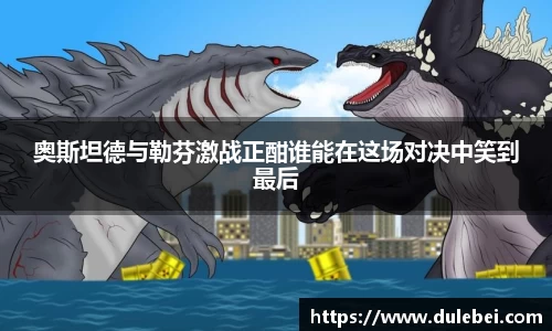 Bevictor伟德奥斯坦德与勒芬激战正酣谁能在这场对决中笑到最后